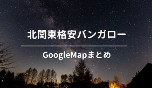 【北関東 1棟3,000～7,000円台】格安おすすめバンガローをGoogleMapでまとめてみた