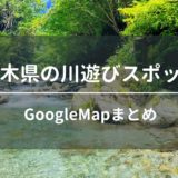 栃木県内にある穴場的な川遊びスポット8箇所をGoogleMapでまとめてみた