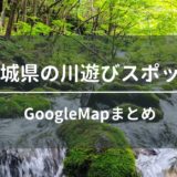 茨城県内にある穴場的な川遊びスポット6箇所をGoogleMapでまとめてみた